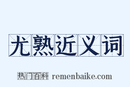 尤熟近义词是什么意思的图片